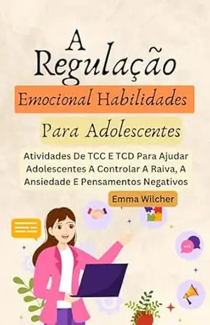 A Regulação Emocional Habilidades Para Adolescentes: Atividades De Tcc E Tcd Para Ajudar Adolescentes A Controlar A Raiva, A Ansiedade E Pensamentos Negativos – Emma Wilcher