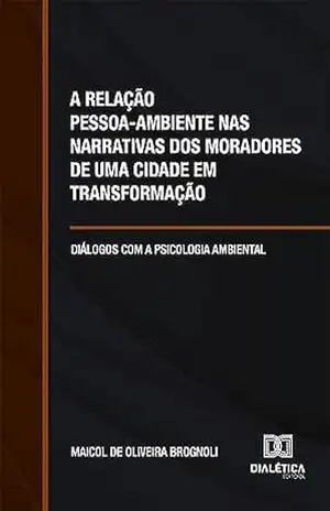 A relação pessoa–ambiente nas narrativas dos moradores de uma cidade em transformação: diálogos com a psicologia ambiental – Maicol de Oliveira Brognoli