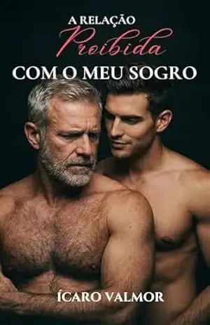 A RELAÇÃO PROIBIDA COM O MEU SOGRO: Como me tornei o segredo sujo do pai da minha esposa - Ícaro Valmor