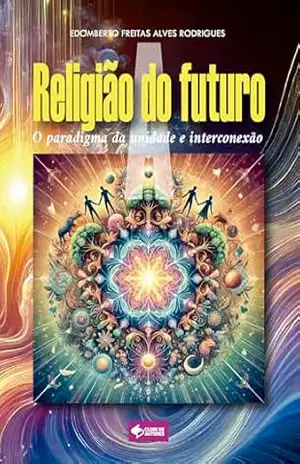 A religião do futuro: O paradigma da unidade e da interconexão – Edomberto Freitas