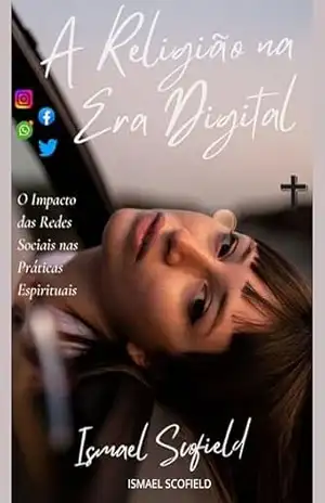 A Religião na Era Digital: O impacto das Redes Sociais nas Práticas Espirituais - ISMAEL SCOFIELD