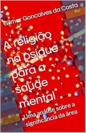 A religião na psique para a saúde mental: Uma análise sobre a significância da área – Gilmar Goncalves da Costa