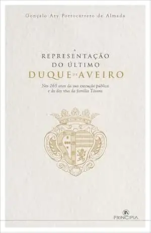 A Representação do Último Duque de Aveiro: Nos 265 anos da sua execução pública e da dos réus da família Távora - Gonçalo Portocarrero de Almada