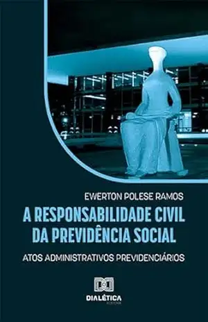 A responsabilidade civil da Previdência Social: atos administrativos previdenciários - Ewerton Polese Ramos