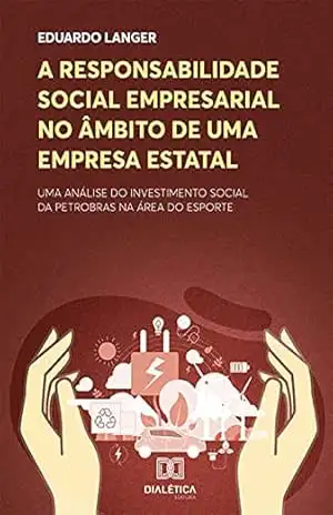 A responsabilidade social empresarial no âmbito de uma empresa estatal: uma análise do investimento social da Petrobras na área do esporte - Eduardo Langer