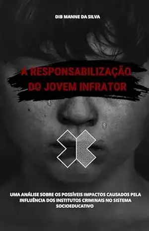 A RESPONSABILIZAÇÃO DO JOVEM INFRATOR: UMA ANÁLISE SOBRE OS POSSÍVEIS IMPACTOS CAUSADOS PELA INFLUÊNCIA DOS INSTITUTOS CRIMINAIS NO SISTEMA SOCIOEDUCATIVO – Dib Manne da Silva