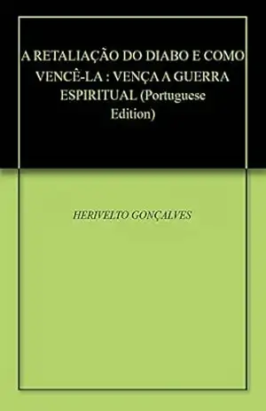 A RETALIAÇÃO DO DIABO E COMO VENCÊ–LA: VENÇA A GUERRA ESPIRITUAL – HERIVELTO GONÇALVES