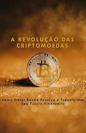 A Revolução das Criptomoedas: Como Obter Renda Passiva e Transformar Seu Futuro Financeiro – Cesar Ribeiro