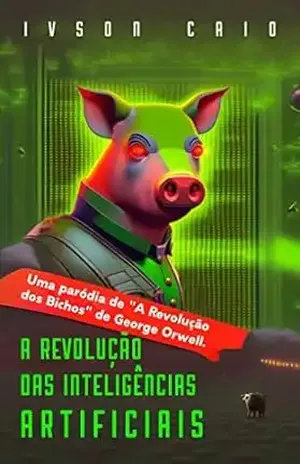 A Revolução das Inteligências Artificiais: Uma paródia de “A Revolução dos Bichos” de George Orwell - Ivson Caio