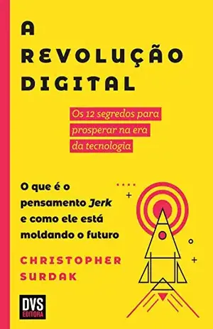 A Revolução Digital: Os 12 segredos para prosperar na era da tecnologia. O que é o pensamento Jerk e como ele está moldando o futuro - Christopher Surdak