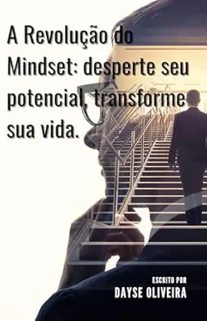 A Revolução do Mindset: desperte seu potencial, transforme sua vida. – Dayse Oliveira