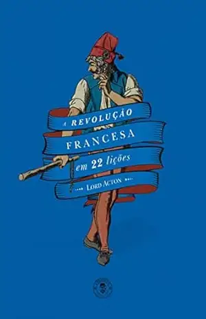 A Revolução Francesa em 22 Lições – Lord John Dalberg Acton