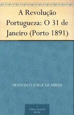 A Revolução Portugueza: O 31 de Janeiro (Porto 1891) - Francisco Jorge de Abreu