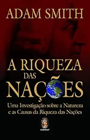 A Riqueza das Nações: Uma investigação sobre a natureza e as causas da riqueza das nações – Adam Smith