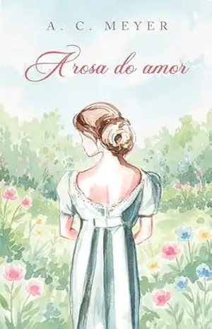 A rosa do amor (A lenda da rosa Livro 1) – A. C. Meyer