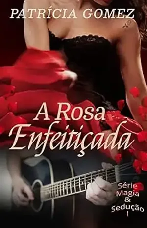 A Rosa Enfeitiçada (Magia & Sedução Livro 1) - Patrícia  Gomez