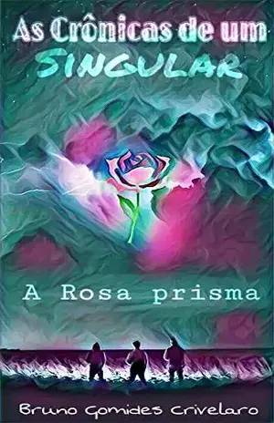 A Rosa Prisma (As Crônicas De Um Singular Livro 1) - Bruno Gomides Crivelaro