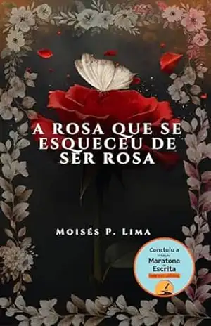 A Rosa Que Se Esqueceu De Ser Rosa – Moisés P. Lima
