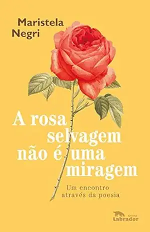 A rosa selvagem não é uma miragem: Um encontro através da poesia – Maristela Negri