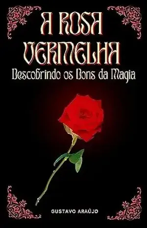 A Rosa Vermelha:: Descobrindo os dons da magia - Gustavo  Araújo
