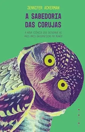 A sabedoria das corujas: a nova ciência que desvenda as aves mais enigmáticas do mundo - Jennifer Ackerman