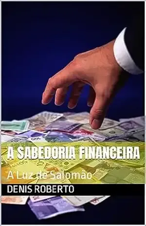 A Sabedoria Financeira: A Luz de Salomão - Denis Roberto