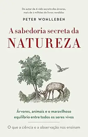 A sabedoria secreta da natureza: Árvores, animais e o maravilhoso equilíbrio entre todos os seres vivos - Peter Wohlleben