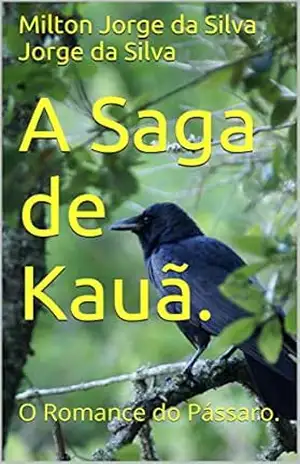 A Saga de Kauã.: O Romance do Pássaro. – Milton Jorge da Silva Jorge da Silva