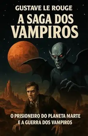 A saga dos vampiros: O prisioneiro do planeta Marte e A guerra dos vampiros – Gustave  Le Rouge