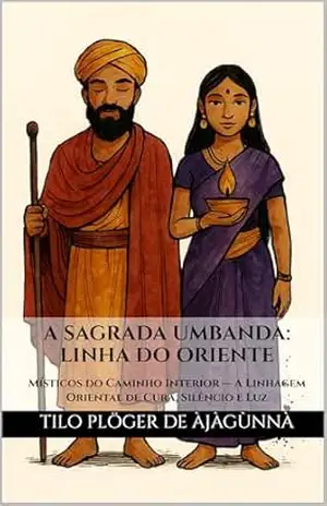 A SAGRADA UMBANDA: LINHA DO ORIENTE: Místicos do Caminho Interior — A Linhagem Oriental de Cura, Silêncio e Luz (A Sagrada Umbanda – Série Completa) – TILO PLÖGER DE ÀJÀGÙNNÀ