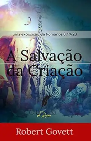 A Salvação da Criação: Uma Exposição de Romanos 8.19–23 - Robert Govett