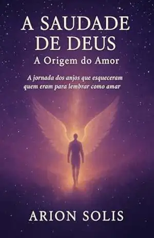 A Saudade de Deus: A Origem do Amor (Rasgando o Véu da Ilusão) – Arion Solis