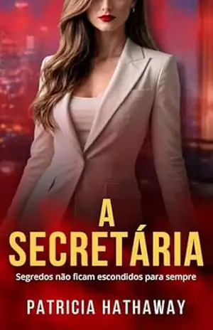 A SECRETÁRIA: Segredos Não Ficam Escondidos Para Sempre ( Um Romance Psicológico e Intenso de Patricia Hathaway ) EDIÇÃO COMPLETA – Patricia Hathaway