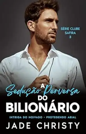 A Sedução Perversa do Bilionário: Intriga do Noivado – Protegendo Arial (O Clube Safira Livro 3) – Jade Christy