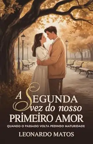 A Segunda Vez do Nosso Primeiro Amor: quando o passado volta pedindo maturidade – Leonardo Matos