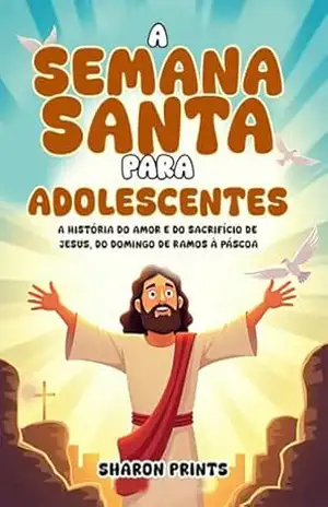 A Semana Santa para Adolescentes: A História do Amor e do Sacrifício de Jesus, do Domingo de Ramos à Páscoa – Sharon Prints