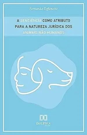 A senciência como atributo para a natureza jurídica dos animais não humanos – Fernanda Toffanetto