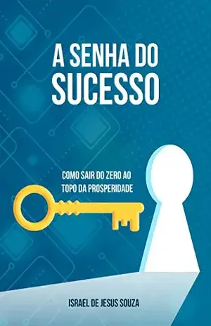 A Senha do Sucesso: Como sair do zero ao topo em todos os sentidos – Israel de Jesus Souza