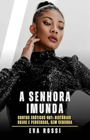 A Senhora Imunda: Contos Eróticos Hot: Histórias Sujas e Perversas, sem Censura (Coleção de Contos Eróticos Portugueses Proibidos. Sexo Explícito e Histórias ... Relatos Quentes. Jogos de Casais Livro 379) - Eva Rossi