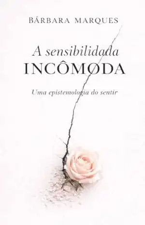 A Sensibilidade Incômoda: Uma Epistemologia do Sentir – Bárbara  Marques