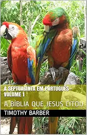 A SEPTUAGINTA EM PORTUGUÊS – VOLUME 1: A BÍBLIA QUE JESUS CITOU - Timothy Barber