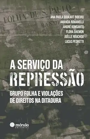 A serviço da repressão: Grupo Folha e violações de direitos na ditadura – Amanda Romanelli