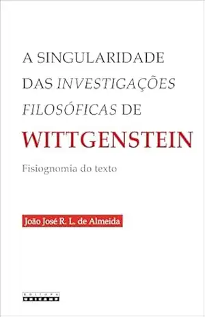 A Singularidade das investigações filosóficas de Wittgenstein: Fisiognomia do texto – João José R. L. de Almeida