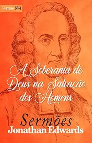 A Soberania de Deus na Salvação dos Homens (Sermões de Jonathan Edwards Livro 4) – Jonathan Edwards