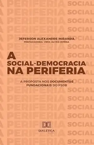 A Social–Democracia na Periferia: a proposta nos documentos fundacionais do PSDB – Jeferson Alexandre Miranda