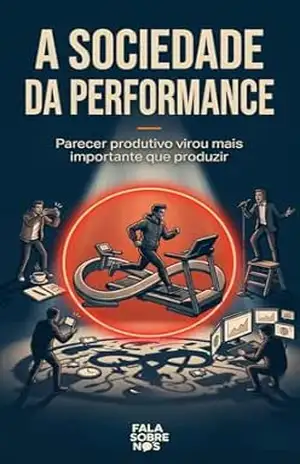 A Sociedade da Performance: Parecer produtivo virou mais importante que produzir – Fala Sobre Nós