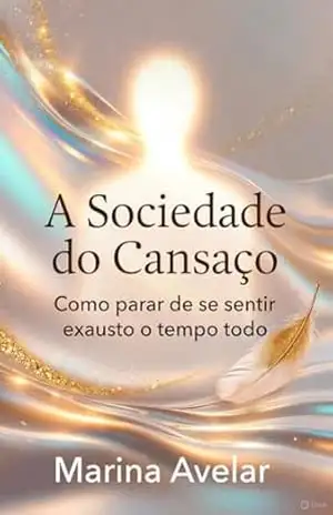 A Sociedade do Cansaço: como parar de se sentir exausto o tempo todo (Coleção Leveza Mental) – Marina Avelar