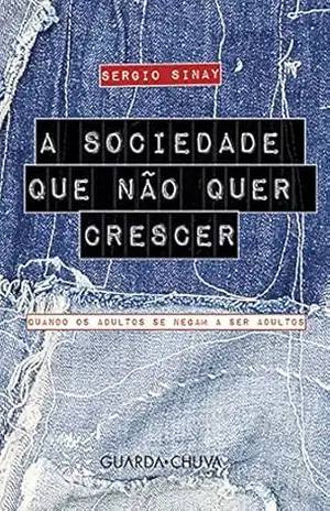 A sociedade que não quer crescer: Quando os adultos se negam a ser adultos – Sergio Sinay