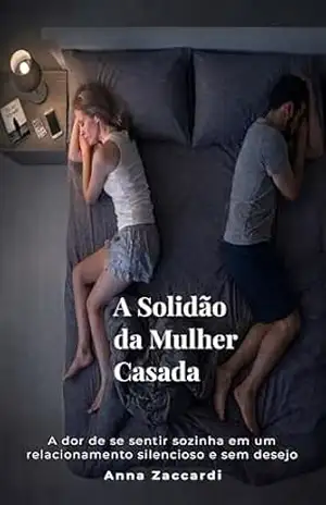 A Solidão da Mulher Casada: A dor de se sentir sozinha em um relacionamento silencioso e sem desejo – Anna Zaccardi