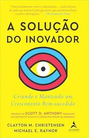 A solução do inovador: criando e mantendo um crescimento bem–sucedido – Clayton M. Christensen